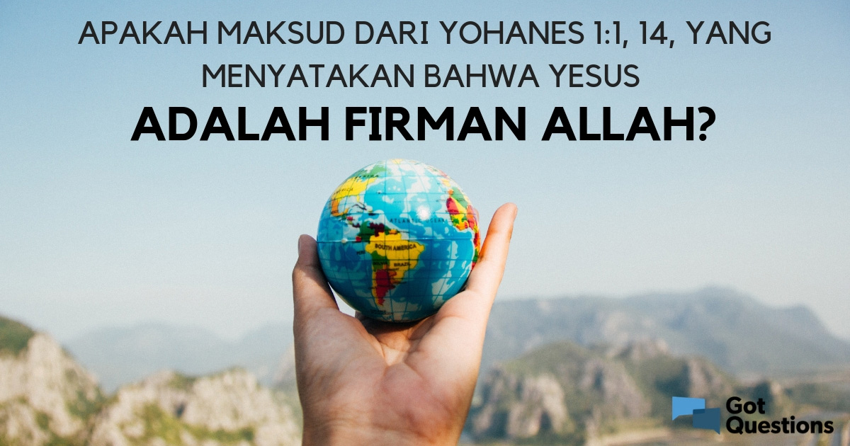 Mengapa Yesus Disebut Firman Allah. Apakah maksud dari Yohanes 1:1, 14, yang menyatakan bahwa Yesus adalah Firman Allah?